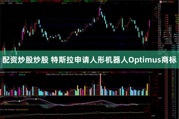 配资炒股炒股 特斯拉申请人形机器人Optimus商标