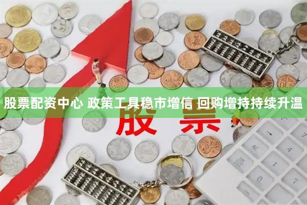 股票配资中心 政策工具稳市增信 回购增持持续升温