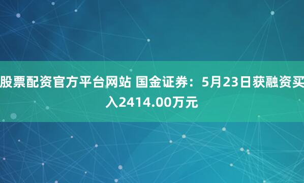 股票配资官方平台网站 国金证券：5月23日获融资买入2414.00万元