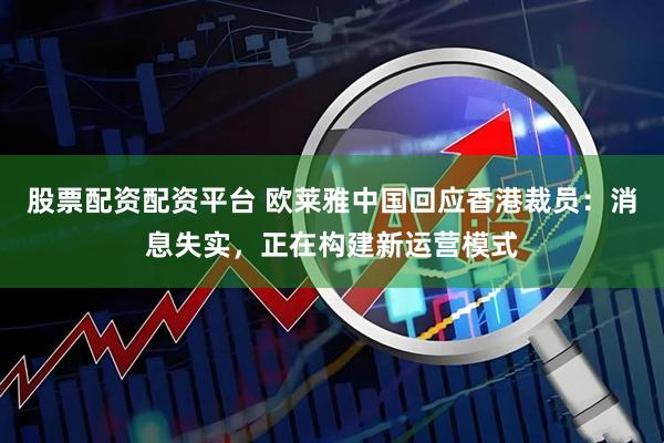 股票配资配资平台 欧莱雅中国回应香港裁员：消息失实，正在构建新运营模式