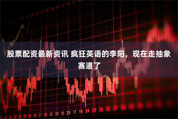 股票配资最新资讯 疯狂英语的李阳，现在走抽象赛道了