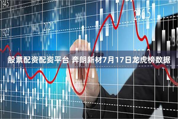 股票配资配资平台 奔朗新材7月17日龙虎榜数据
