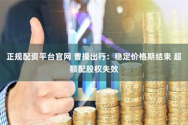 正规配资平台官网 曹操出行：稳定价格期结束 超额配股权失效