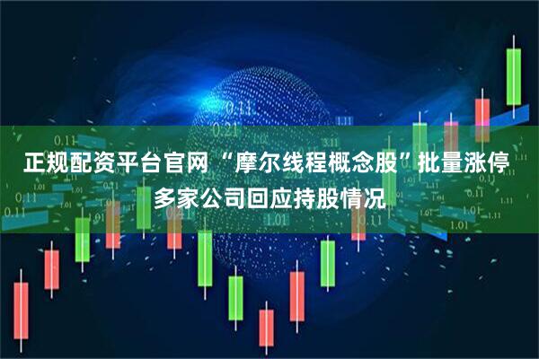正规配资平台官网 “摩尔线程概念股”批量涨停 多家公司回应持股情况